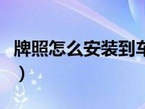 牌照怎么安裝到車上（車子上的牌照怎么安裝）