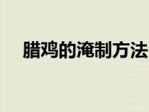 臘雞的淹制方法（臘雞怎么腌制比較好）