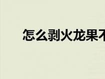 怎么剝火龍果不用刀（怎么剝火龍果）