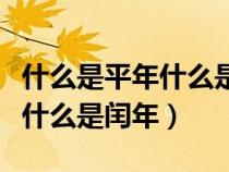 什么是平年什么是閏年各多少天（什么是平年什么是閏年）