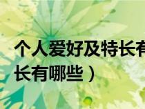 個(gè)人愛好及特長有哪些公務(wù)員（個(gè)人愛好及特長有哪些）