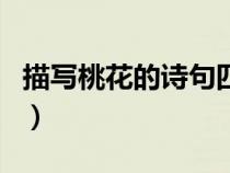 描寫桃花的詩句四年級下冊（描寫桃花的詩句）