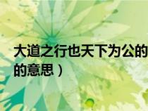 大道之行也天下為公的意思是公正嗎（大道之行也天下為公的意思）