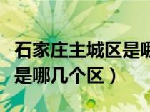 石家莊主城區(qū)是哪幾個區(qū)地圖（石家莊主城區(qū)是哪幾個區(qū)）