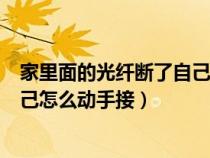 家里面的光纖斷了自己怎么動(dòng)手接的（家里面的光纖斷了自己怎么動(dòng)手接）