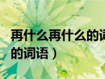 再什么再什么的詞語ABAB式（再什么再什么的詞語）