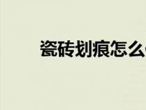 瓷磚劃痕怎么修復(fù)（劃痕怎么修復(fù)）