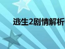 逃生2劇情解析視頻（逃生2劇情解析）