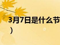 3月7日是什么節(jié)日英語（3月7日是什么節(jié)日）