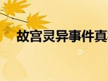 故宮靈異事件真實(shí)故事（故宮靈異事件）