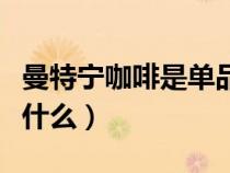 曼特寧咖啡是單品咖啡嗎（曼特寧咖啡特點(diǎn)是什么）