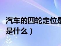 汽車的四輪定位是什么東西（汽車的四輪定位是什么）