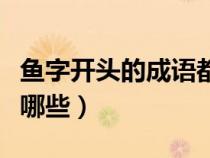 魚字開頭的成語都有哪些(魚字開頭的成語有哪些) 魚字開頭的成語都有哪些(魚字開頭的成語有哪些)