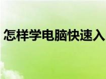 怎樣學(xué)電腦快速入門自學(xué)（怎樣學(xué)電腦最快）