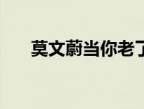 莫文蔚當(dāng)你老了歌詞(當(dāng)你老了歌詞) 莫文蔚當(dāng)你老了歌詞(當(dāng)你老了歌詞)