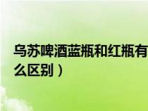 烏蘇啤酒藍瓶和紅瓶有什么區(qū)別（烏蘇啤酒紅瓶和綠瓶有什么區(qū)別）