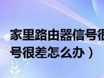 家里路由器信號很差怎么辦啊（家里路由器信號很差怎么辦）