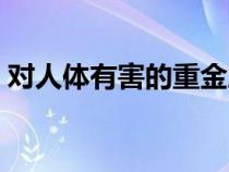 對(duì)人體有害的重金屬有哪些（重金屬有哪些）