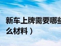 新車上牌需要哪些資料（汽車新車上牌需要什么材料）