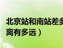 北京站和南站差多遠（北京站和北京南站的距離有多遠）