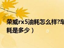 榮威rx5油耗怎么樣?車(chē)友真實(shí)百公里油耗(榮威rx5真實(shí)油耗是多少) 榮威rx5油耗怎么樣?車(chē)友真實(shí)百公里油耗(榮威rx5真實(shí)油耗是多少)