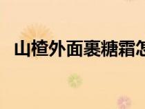 山楂外面裹糖霜怎么做（山楂怎么掛糖霜）