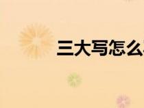 三大寫怎么寫（二大寫怎么寫）