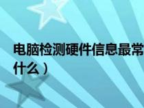 電腦檢測硬件信息最常用是哪個(gè)軟件（電腦硬件檢測命令是什么）