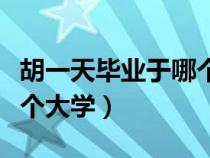 胡一天畢業(yè)于哪個大學(xué)學(xué)校（胡一天畢業(yè)于哪個大學(xué)）