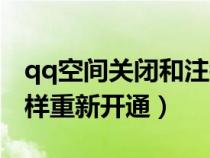 qq空間關(guān)閉和注銷（qq空間關(guān)閉或注銷后怎樣重新開通）