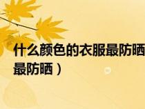 什么顏色的衣服最防曬防紫外線抑菌凝膠（什么顏色的衣服最防曬）