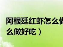 阿根廷紅蝦怎么做好吃油燜么（阿根廷紅蝦怎么做好吃）