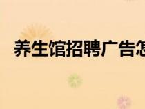 養(yǎng)生館招聘廣告怎么寫（招聘廣告怎么寫）