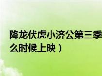 降龍伏虎小濟(jì)公第三季上映時(shí)間(降龍伏虎小濟(jì)公第三季什么時(shí)候上映) 降龍伏虎小濟(jì)公第三季上映時(shí)間(降龍伏虎小濟(jì)公第三季什么時(shí)候上映)