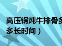 高壓鍋燉牛排骨多長時間合適（高壓鍋燉排骨多長時間）