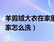 羊剪絨大衣在家里怎么洗（羊剪絨大衣自己在家怎么洗）