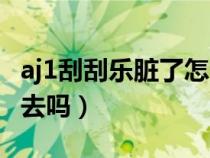 aj1刮刮樂臟了怎么清洗（aj1刮刮樂還能刮回去嗎）