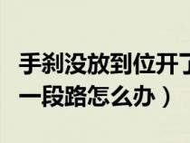手剎沒(méi)放到位開(kāi)了幾公里(手剎沒(méi)放到位開(kāi)了一段路怎么辦) 手剎沒(méi)放到位開(kāi)了幾公里(手剎沒(méi)放到位開(kāi)了一段路怎么辦)