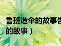 魯班造傘的故事告訴我們什么道理（魯班造傘的故事）