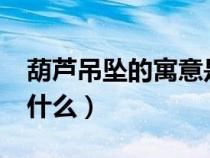 葫蘆吊墜的寓意是什么?（葫蘆吊墜的寓意是什么）