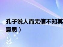 孔子說人而無信不知其可也的意思（人而無信不知其可也的意思）