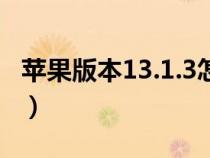 蘋果版本13.1.3怎么樣（蘋果13.1.3版本好嗎）