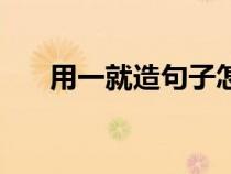 用一就造句子怎么寫(xiě)（用一就造句子）