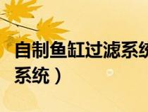 自制魚缸過濾系統(tǒng)怎么做（如何自制魚缸過濾系統(tǒng)）