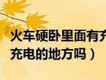 火車硬臥里面有充電的地方嗎（火車硬臥上有充電的地方嗎）