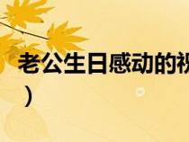 老公生日感動(dòng)的祝福語(老公生日感動(dòng)的話語) 老公生日感動(dòng)的祝福語(老公生日感動(dòng)的話語)