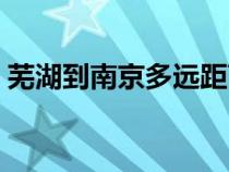 蕪湖到南京多遠距離（從蕪湖到南京有多遠）