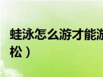 蛙泳怎么游才能游得快（蛙泳怎么游得快又輕松）
