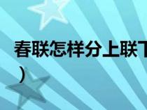 春聯(lián)怎樣分上聯(lián)下聯(lián)(春聯(lián)怎么分上聯(lián)和下聯(lián)) 春聯(lián)怎樣分上聯(lián)下聯(lián)(春聯(lián)怎么分上聯(lián)和下聯(lián))