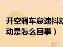 開空調(diào)車怠速抖動是什么原因（開空調(diào)怠速抖動是怎么回事）